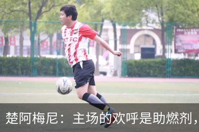 楚阿梅尼：主场的欢呼是助燃剂，但裁判的逻辑我真懵了